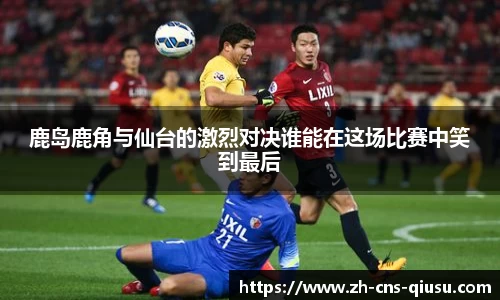 鹿岛鹿角与仙台的激烈对决谁能在这场比赛中笑到最后